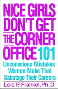 Lois P. Frankel - Nice Girls Don't Get the Corner Office: 101 Unconscious Mistakes Women Make That Sabotage Their Careers