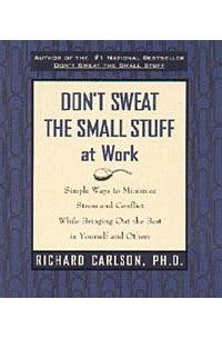 Richard Carlson - Don't Sweat the Small Stuff at Work : Simple Ways to Minimize Stress and Conflict While Bringing Out the Best in Yourself and Others (Don't Sweat the Small Stuff Series)