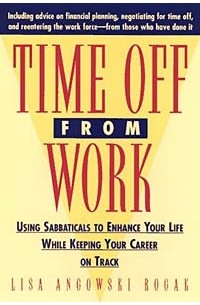 Лайза Роугек - Time Off From Work : Using Sabbaticals To Enhance Your Life While Keeping Your Career On Track