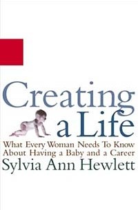 Сильвия Энн Хьюлетт - Creating a Life : What Every Woman Needs to Know About Having a Baby and a Career