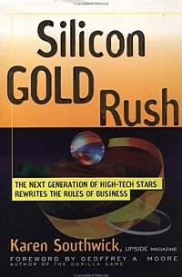 Карен Саутуик - Silicon Gold Rush : The Next Generation of High-Tech Stars Rewrites the Rules of Business