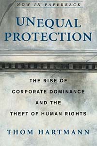 Том Хартман - Unequal Protection : The Rise of Corporate Dominance and the Theft of Human Rights