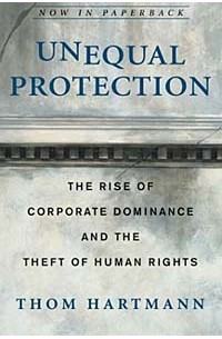 Том Хартман - Unequal Protection : The Rise of Corporate Dominance and the Theft of Human Rights