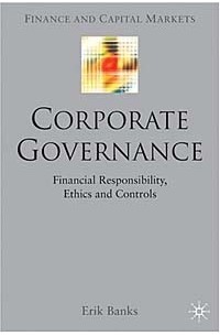 Erik Banks - Corporate Governance: Financial Responsibility, Controls and Ethics (Finance and Capital Markets Series)