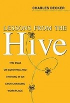 Charles Decker - Lessons from the Hive : The Buzz on Surviving and Thriving in an Ever-Changing Workplace