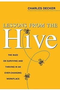 Charles Decker - Lessons from the Hive : The Buzz on Surviving and Thriving in an Ever-Changing Workplace