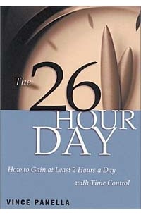 Vince Panella - The 26-Hour Day: How to Gain at Least 2 Hours a Day with Time Control
