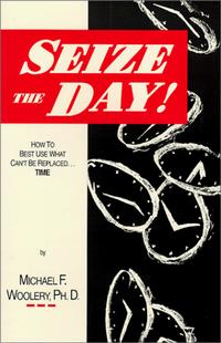 Michael F Woolery - Seize the Day!: How to Best Use What Can't Be Replaced - Time