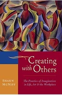 SHAUN MCNIFF - Creating with Others : The Practice of Imagination in Life, Art, and the Workplace