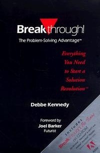Debbe Kennedy - Breakthrough! The Problem-solving Advantage: Everything You Need to Start a Solution Revolution