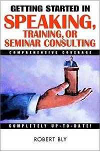 Robert W. Bly - Getting Started in Speaking, Training, or Seminar Consulting (Getting Started In.....)