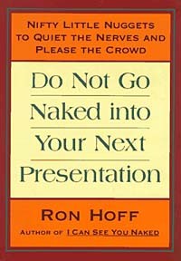  - Do Not Go Naked into Your Next Presentation: Nifty, Little Nuggets to Quiet the Nerves and Please the Crowd