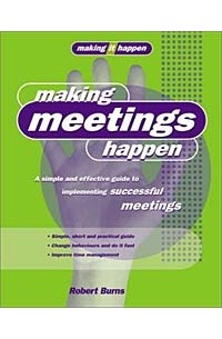 Robert Burns - Making Meetings Happen: A Simple and Effective Guide to Implementing Successful Meetings
