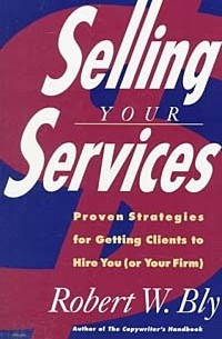 Robert W. Bly - Selling Your Services: Proven Strategies for Getting Clients to Hire You (Or Your Firm)