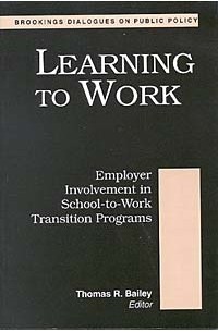 Thomas R. Bailey - Learning to Work: Employer Involvement in School-To-Work Transition Programs (Brookings Dialogues on Public Policy)