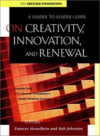  - On Creativity, Innovation and Renewal: A Leader to Leader Guide