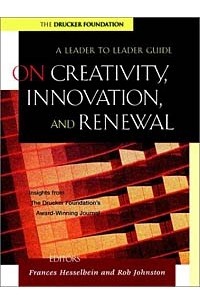  - On Creativity, Innovation and Renewal: A Leader to Leader Guide