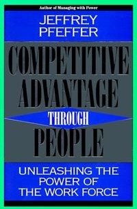 Джеффри Пфеффер - Competitive Advantage Through People: Unleashing the Power of the Work Force