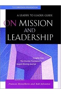  - On Mission and Leadership: A Leader to Leader Guide
