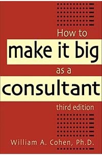 Уильям А. Коэн - How to Make It Big As a Consultant