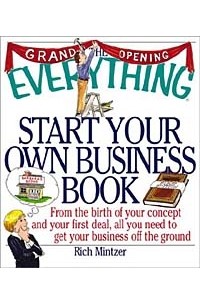 Ричард Минцер - The Everything Start Your Own Business Book: From the Birth of Your Concept and Your First Deal, All You Need to Get Your Business Off the Ground (Everything Series)