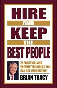 Brian Tracy - Hire and Keep the Best People: 21 Practical & Proven Techniques You Can Use Immediately!