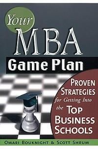  - Your MBA Game Plan. Proven Strategies for Getting into the Top Business Schools