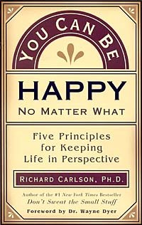 Richard Carlson - You Can Be Happy No Matter What: Five Principles Your Therapist Never Told You