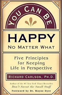 Richard Carlson - You Can Be Happy No Matter What: Five Principles Your Therapist Never Told You