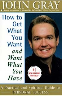 John Gray, Gray John - How to Get What You Want and Want What You Have: A Practical and Spiritual Guide to Personal Success
