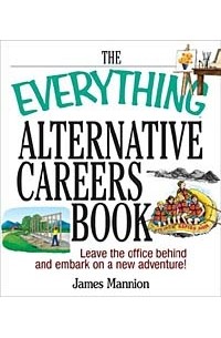James Mannion - The Everything Alternative Careers Book: Leave the Office Behind and Embark on a New Adventure (Everything: School and Careers)