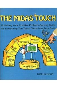Tom Logsdon - The Midas Touch: Polishing Your Creative Problem-Solving Skills So Everything You Touch Turns into Pure Gold