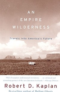 Роберт Каплан - An Empire Wilderness: Travels into America's Future (Vintage Departures)
