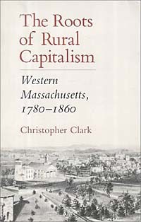 Кристофер Кларк - The Roots of Rural Capitalism: Western Massachusetts, 1780-1860