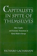 Richard Lachmann - Capitalists in Spite of Themselves: Elite Conflict and European Transitions in Early Modern Europe
