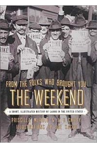  - From the Folks Who Brought You the Weekend: A Short, Illustrated History of Labor in the United States