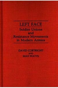  - Left Face: Soldier Unions and Resistance Movements in Modern Armies (Contributions in Military Studies)