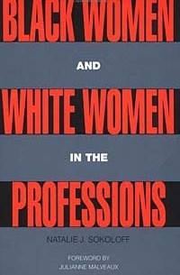Natalie J. Sokoloff - Black Women and White Women in the Professions: Occupational Segregation by Race and Gender, 1960-1980 (Perspectives on Gender)