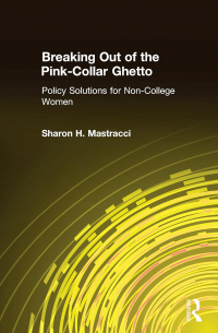 Шэрон Х. Мастраччи - Breaking Out of the Pink-Collar Ghetto: Policy Solutions for Non-College Women