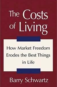 Барри Шварц - The Costs of Living: How Market Freedom Erodes the Best Things in Life