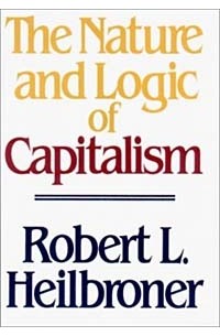 Роберт Луи Хайлбронер - The Nature and Logic of Capitalism