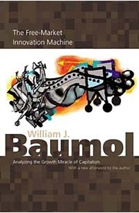 William J. Baumol - The Free-Market Innovation Machine: Analyzing the Growth Miracle of Capitalism