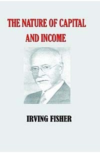 Irving Fisher - The Nature of Capital and Income