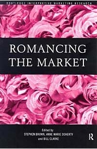  - Romancing the Market (Routledge Interpretive Market Research Series)