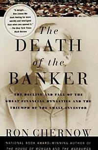 Рональд Черноу - The Death of the Banker : The Decline and Fall of the Great Financial Dynasties and the Triumph of the Small Investor