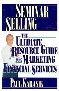 Пол Карасик - Seminar Selling: The Ultimate Resource Guide to Marketing Financial Services