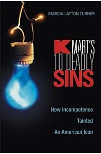 Marcia Layton Turner, Marcia Layton Turner - Kmart's Ten Deadly Sins: How Incompetence Tainted an American Icon