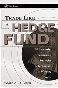 James Altucher - Trade Like a Hedge Fund : 20 Successful Uncorrelated Strategies & Techniques to Winning Profits (Wiley Trading)