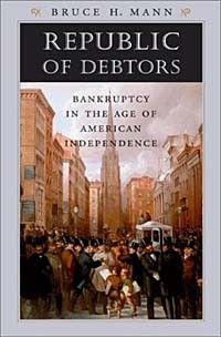 Bruce H. Mann - Republic of Debtors: Bankruptcy in the Age of American Independence