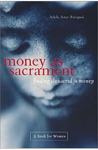 Adele Azar-Rucquoi - Money As Sacrament: Finding the Sacred in Money